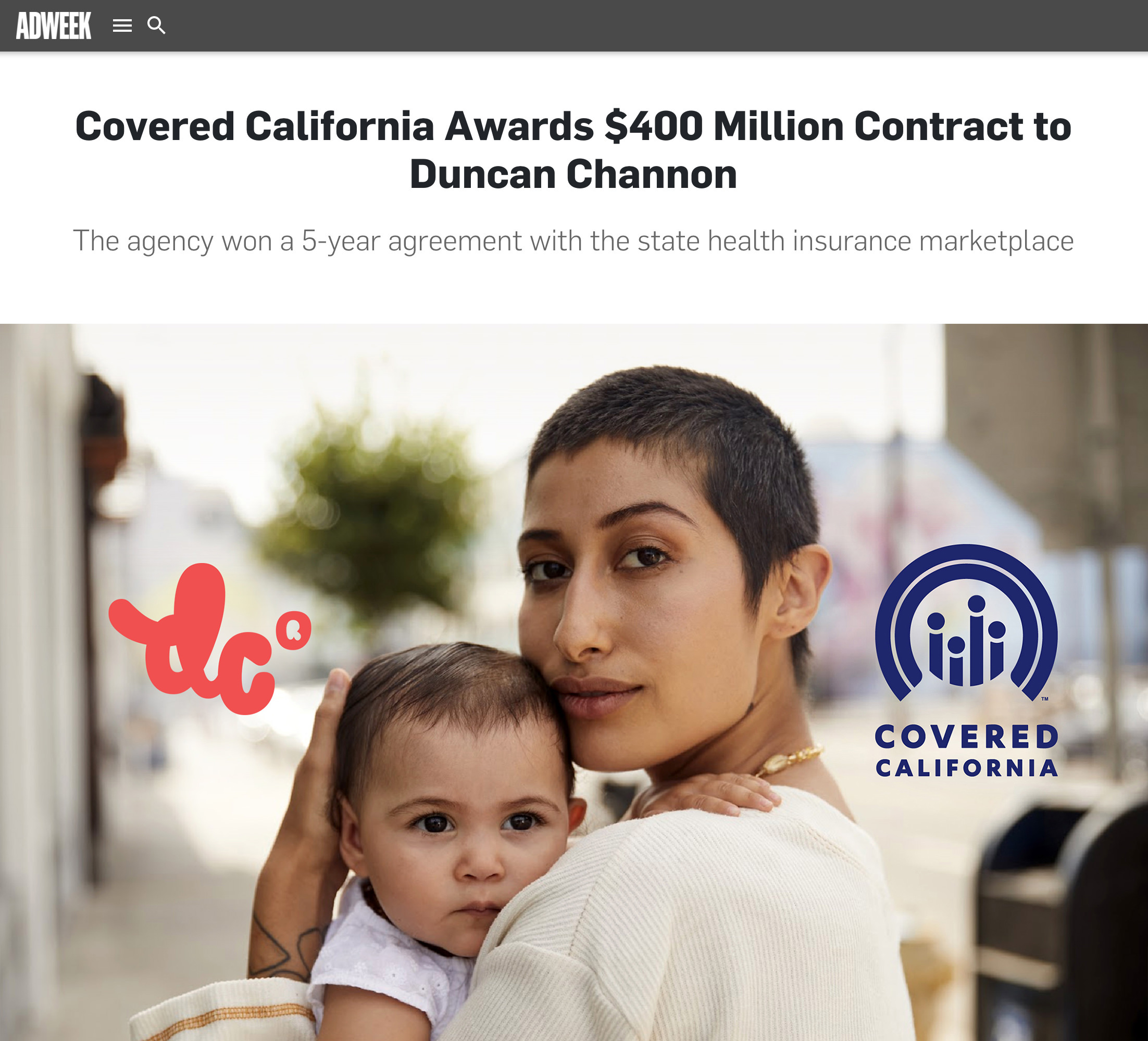 Screenshot of article as it appeared in Adweek with the headline "Covered California Awards $400 Million Contract to Duncan Channon" and subhead "The agency won a 5-year agreement with the state health insurance marketplace." The photo below shows a Female identified person with short-cropped brown hair, holding a baby to her chest. DC and Covered California Logos overlay the image on left and right, respectively.